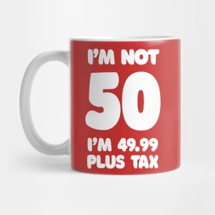 I'm Not 50 - I'm 49.99 Plus Tax Mug